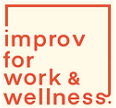 Improv for Work & Wellness Improv for Work & Wellness
